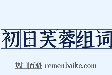 初日芙蓉组词是什么意思的图片